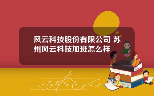风云科技股份有限公司 苏州风云科技加班怎么样
