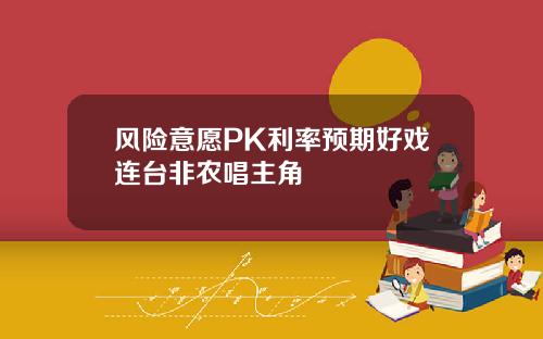 风险意愿PK利率预期好戏连台非农唱主角