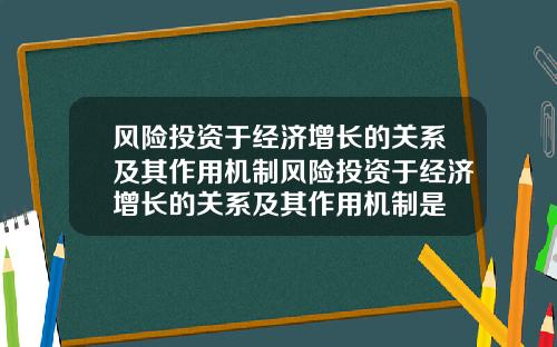 风险投资于经济增长的关系及其作用机制风险投资于经济增长的关系及其作用机制是