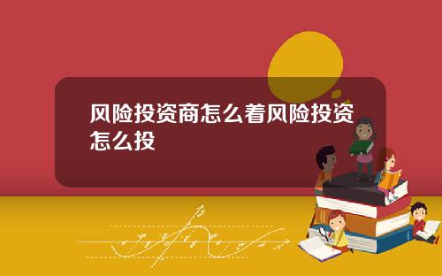 风险投资商怎么着风险投资怎么投
