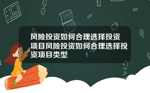 风险投资如何合理选择投资项目风险投资如何合理选择投资项目类型
