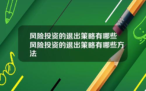 风险投资的退出策略有哪些风险投资的退出策略有哪些方法