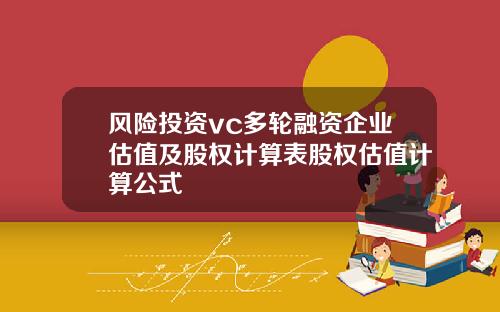 风险投资vc多轮融资企业估值及股权计算表股权估值计算公式