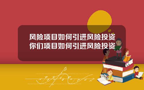 风险项目如何引进风险投资你们项目如何引进风险投资