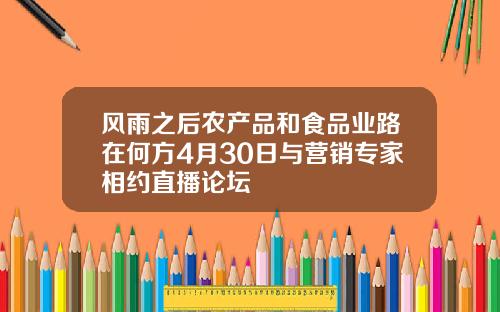 风雨之后农产品和食品业路在何方4月30日与营销专家相约直播论坛