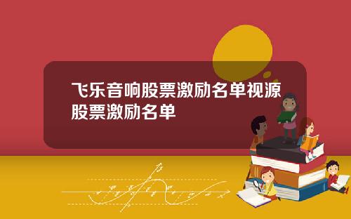 飞乐音响股票激励名单视源股票激励名单