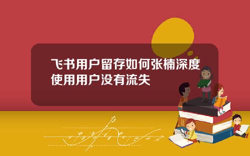 飞书用户留存如何张楠深度使用用户没有流失
