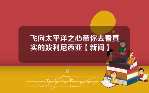 飞向太平洋之心带你去看真实的波利尼西亚【新闻】