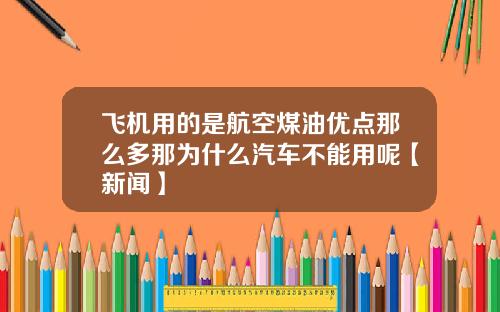 飞机用的是航空煤油优点那么多那为什么汽车不能用呢【新闻】