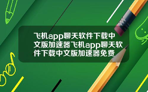 飞机app聊天软件下载中文版加速器飞机app聊天软件下载中文版加速器免费