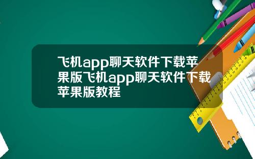 飞机app聊天软件下载苹果版飞机app聊天软件下载苹果版教程
