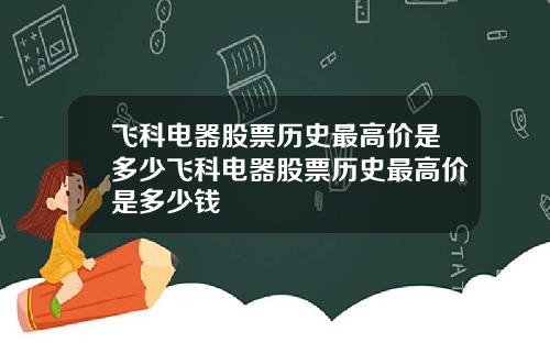 飞科电器股票历史最高价是多少飞科电器股票历史最高价是多少钱
