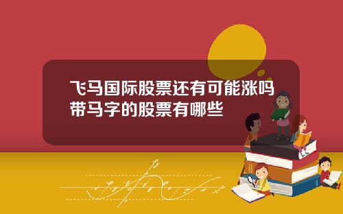 飞马国际股票还有可能涨吗带马字的股票有哪些