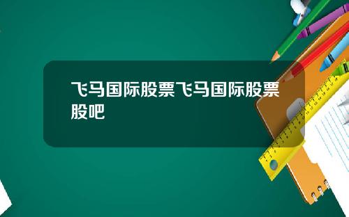 飞马国际股票飞马国际股票股吧