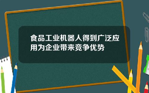 食品工业机器人得到广泛应用为企业带来竞争优势