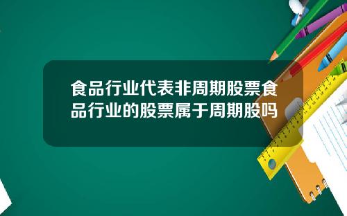食品行业代表非周期股票食品行业的股票属于周期股吗