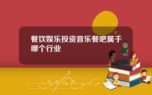 餐饮娱乐投资音乐餐吧属于哪个行业