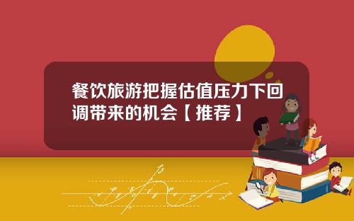 餐饮旅游把握估值压力下回调带来的机会【推荐】