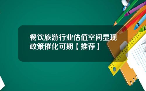 餐饮旅游行业估值空间显现政策催化可期【推荐】