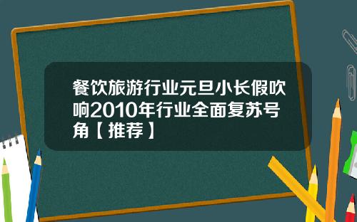 餐饮旅游行业元旦小长假吹响2010年行业全面复苏号角【推荐】