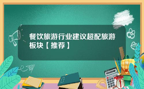 餐饮旅游行业建议超配旅游板块【推荐】