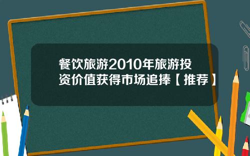 餐饮旅游2010年旅游投资价值获得市场追捧【推荐】