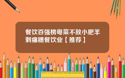 餐饮百强榜粤菜不敌小肥羊刺痛穗餐饮业【推荐】