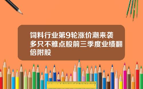 饲料行业第9轮涨价潮来袭多只不雅点股前三季度业绩翻倍附股