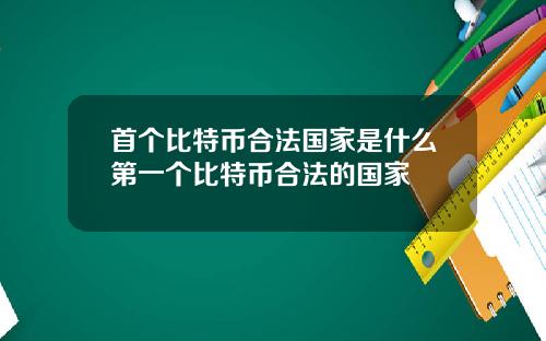 首个比特币合法国家是什么第一个比特币合法的国家