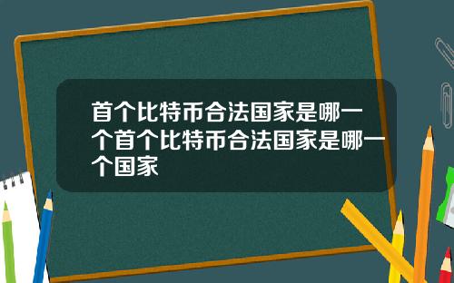 首个比特币合法国家是哪一个首个比特币合法国家是哪一个国家