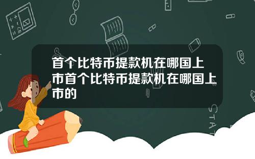 首个比特币提款机在哪国上市首个比特币提款机在哪国上市的