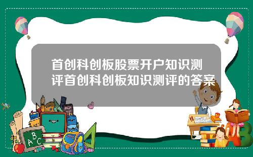 首创科创板股票开户知识测评首创科创板知识测评的答案