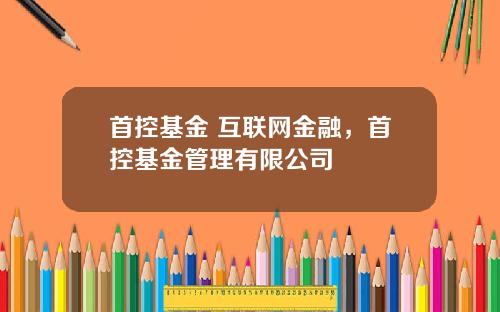 首控基金 互联网金融，首控基金管理有限公司