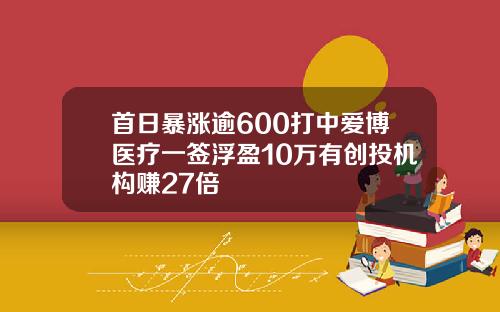 首日暴涨逾600打中爱博医疗一签浮盈10万有创投机构赚27倍