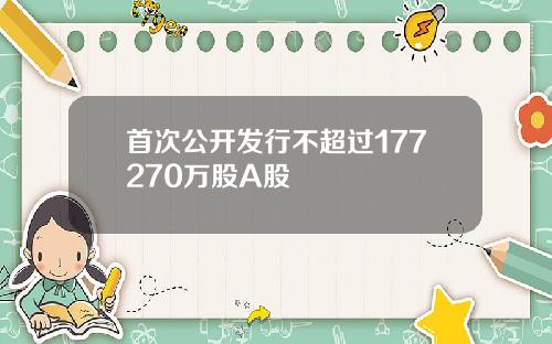 首次公开发行不超过177270万股A股