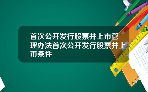首次公开发行股票并上市管理办法首次公开发行股票并上市条件