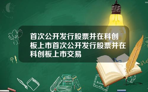 首次公开发行股票并在科创板上市首次公开发行股票并在科创板上市交易