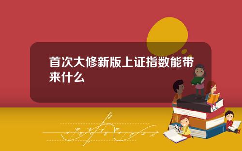 首次大修新版上证指数能带来什么