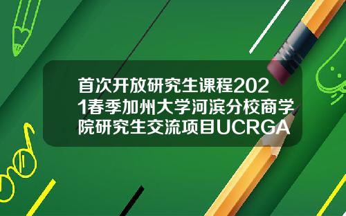 首次开放研究生课程2021春季加州大学河滨分校商学院研究生交流项目UCRGATEwayProgram