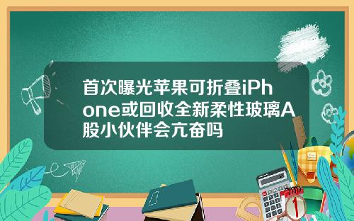 首次曝光苹果可折叠iPhone或回收全新柔性玻璃A股小伙伴会亢奋吗