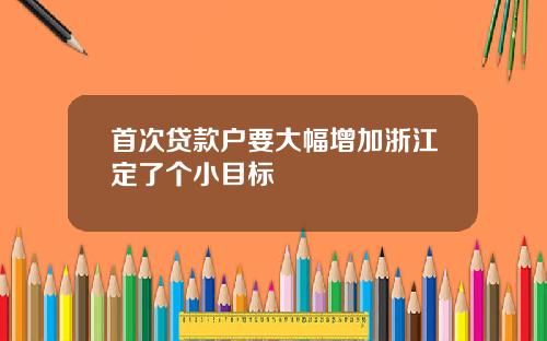 首次贷款户要大幅增加浙江定了个小目标