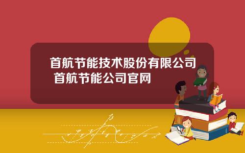 首航节能技术股份有限公司 首航节能公司官网