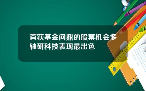 首获基金问鼎的股票机会多轴研科技表现最出色