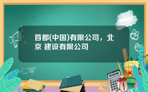 首都(中国)有限公司，北京 建设有限公司