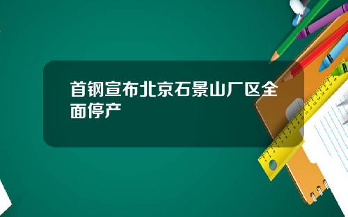 首钢宣布北京石景山厂区全面停产