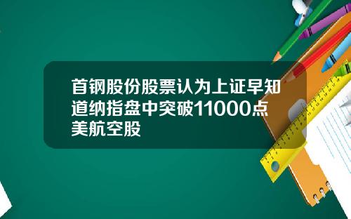 首钢股份股票认为上证早知道纳指盘中突破11000点美航空股