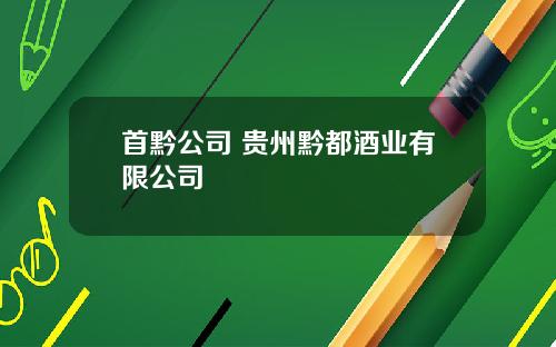 首黔公司 贵州黔都酒业有限公司