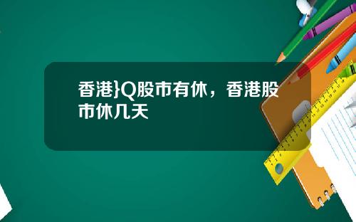 香港}Q股市有休，香港股市休几天