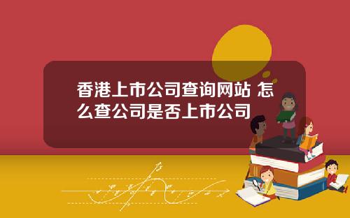 香港上市公司查询网站 怎么查公司是否上市公司