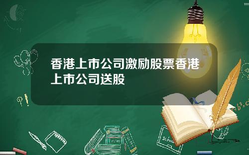 香港上市公司激励股票香港上市公司送股